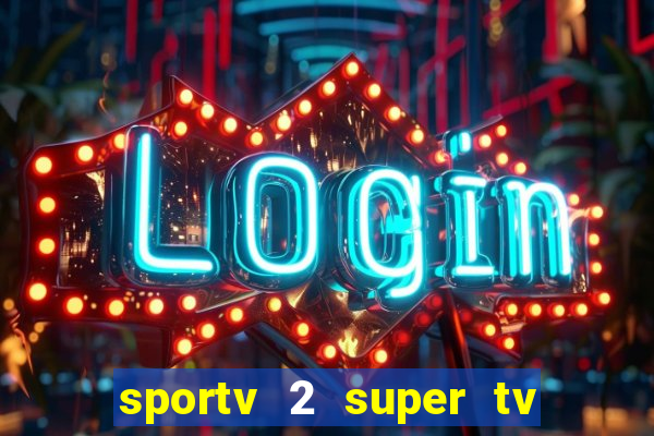 sportv 2 super tv ao vivo